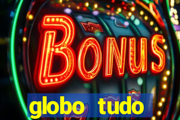globo tudo absolutamente tudo